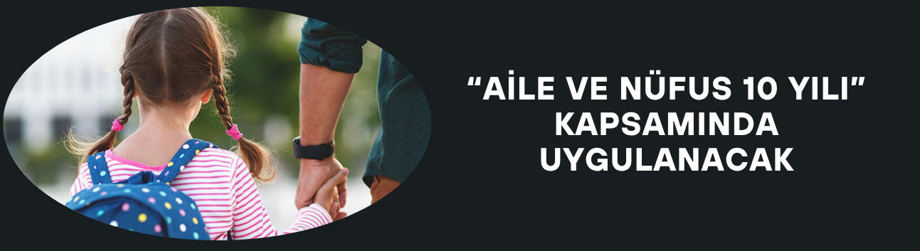 “AİLE VE NÜFUS 10 YILI” KAPSAMINDA UYGULANACAK