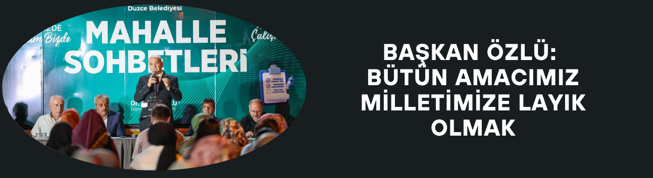 BAŞKAN ÖZLÜ: BÜTÜN AMACIMIZ MİLLETİMİZE LAYIK OLMAK