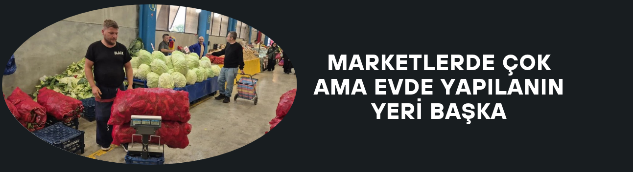MARKETLERDE ÇOK AMA EVDE YAPILANIN YERİ BAŞKA