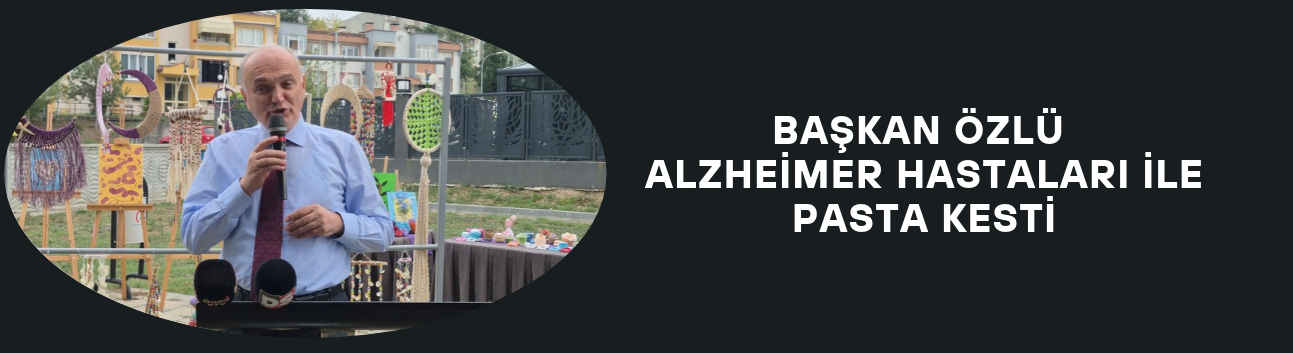 BAŞKAN ÖZLÜ ALZHEİMER HASTALARI İLE PASTA KESTİ