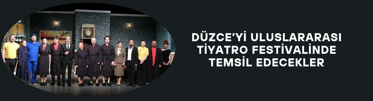 DÜZCE’Yİ ULUSLARARASI TİYATRO FESTİVALİNDE TEMSİL EDECEKLER