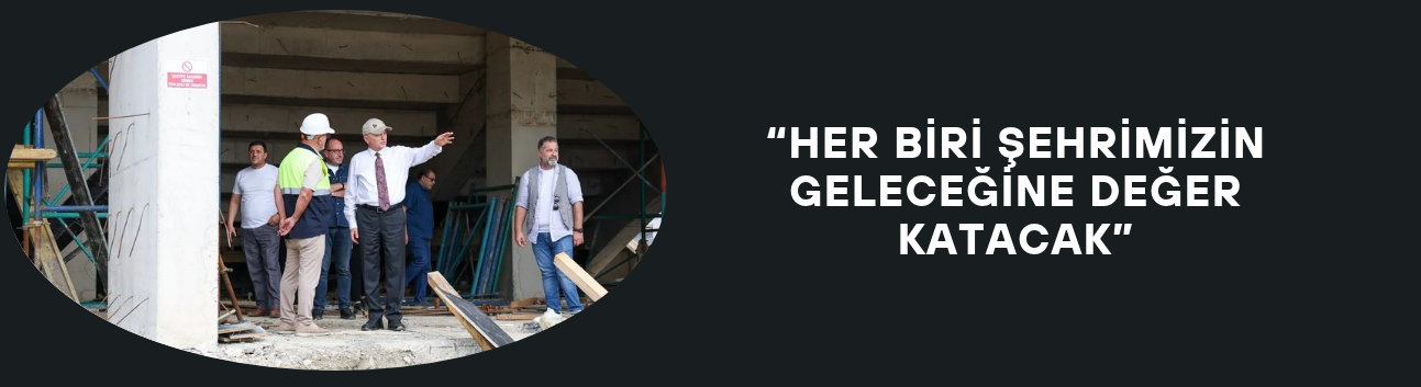 “HER BİRİ ŞEHRİMİZİN GELECEĞİNE DEĞER KATACAK”