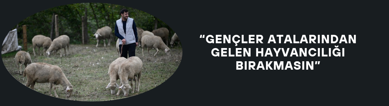 “GENÇLER ATALARINDAN GELEN HAYVANCILIĞI BIRAKMASIN”